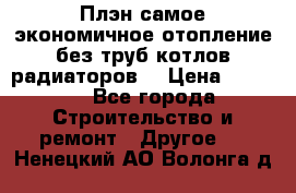 Плэн самое экономичное отопление без труб котлов радиаторов  › Цена ­ 1 150 - Все города Строительство и ремонт » Другое   . Ненецкий АО,Волонга д.